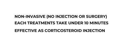 Non Invasive no injection or surgery Each treatments take under 10 minutes Effective as corticosteroid injection